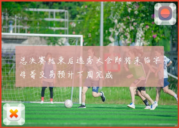 总决赛结束后选秀大会即将来临字母哥交易预计下周完成
