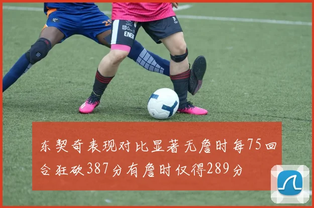 东契奇表现对比显著无詹时每75回合狂砍387分有詹时仅得289分