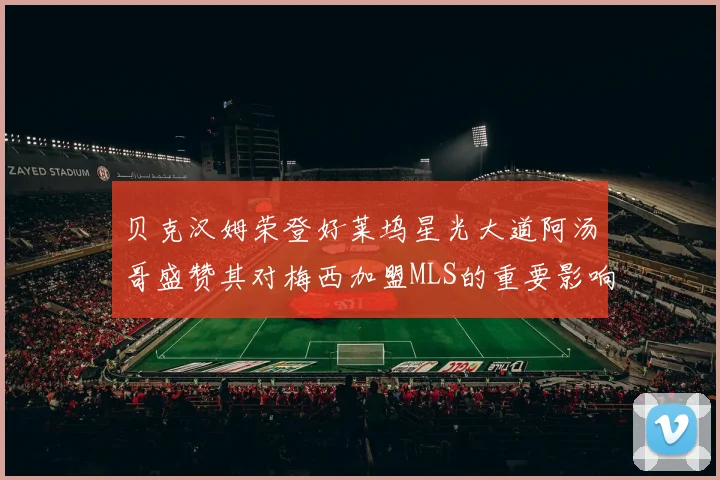 贝克汉姆荣登好莱坞星光大道阿汤哥盛赞其对梅西加盟MLS的重要影响