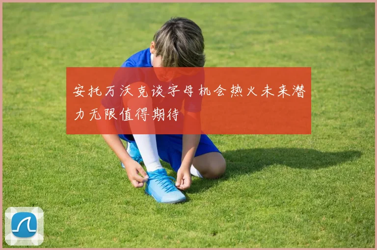 安托万沃克谈字母机会热火未来潜力无限值得期待