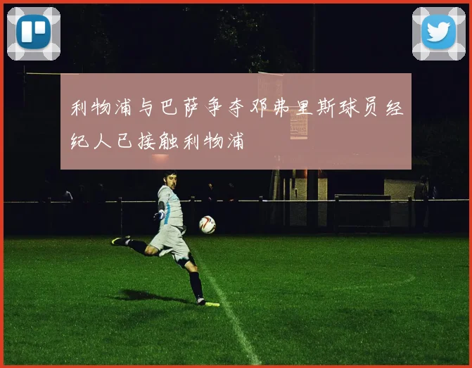 利物浦与巴萨争夺邓弗里斯球员经纪人已接触利物浦