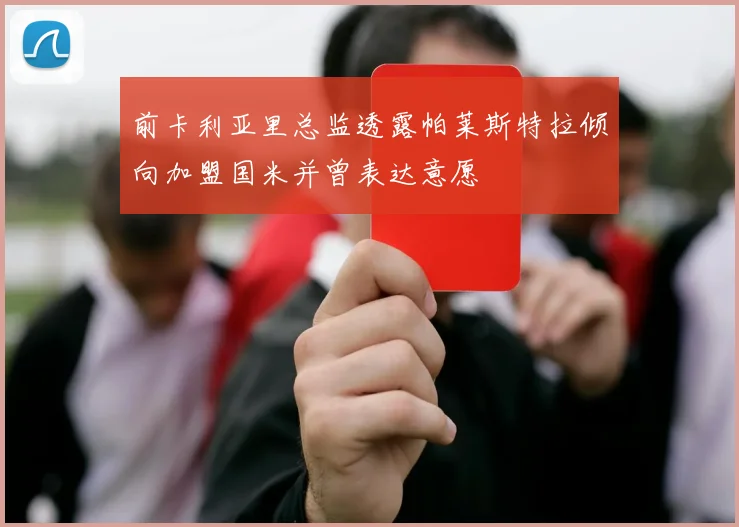 前卡利亚里总监透露帕莱斯特拉倾向加盟国米并曾表达意愿