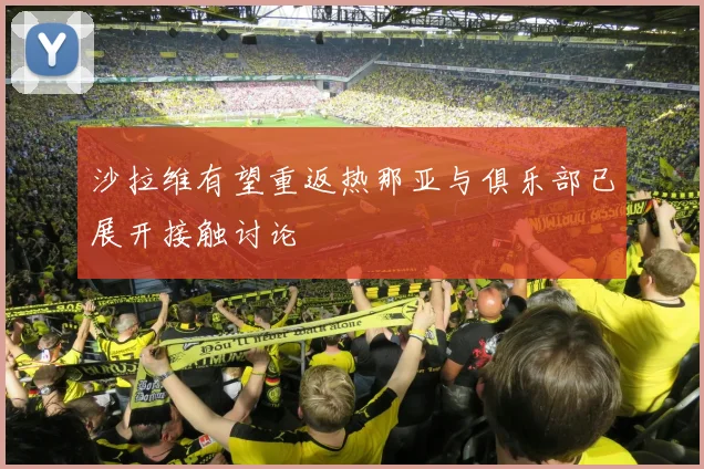 沙拉维有望重返热那亚与俱乐部已展开接触讨论