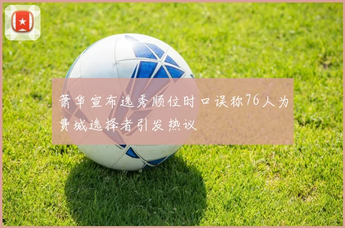 萧华宣布选秀顺位时口误称76人为费城选择者引发热议