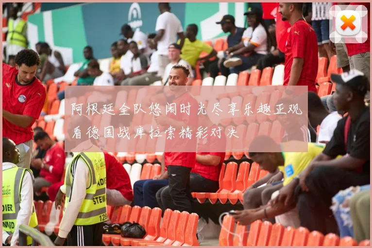 阿根廷全队悠闲时光尽享乐趣正观看德国战库拉索精彩对决