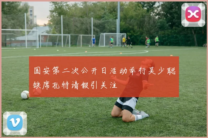 国安第二次公开日活动举行吴少聪缺席孔特请假引关注